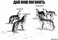 дай нож погонять