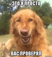 это я просто вас проверял