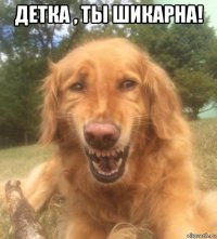 детка , ты шикарна! 