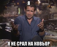 я я не срал на ковьор