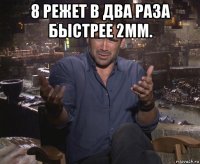 8 режет в два раза быстрее 2мм. 