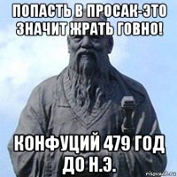 попасть в просак-это значит жрать говно! конфуций 479 год до н.э.