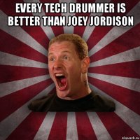 every tech drummer is better than joey jordison 