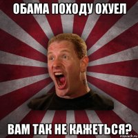 обама походу охуел вам так не кажеться?