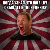 когда узнал что half-life 3 выйдет в твою днюху 