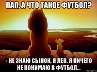 пап, а что такое футбол? - не знаю сынок, я лев, я ничего не понимаю в футбол...