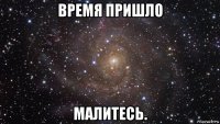 время пришло малитесь.