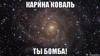 карина коваль ты бомба!