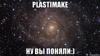 plastimake ну вы поняли:)