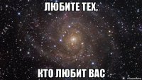 любите тех, кто любит вас