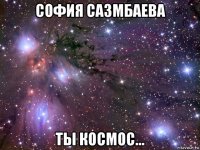 софия сазмбаева ты космос...