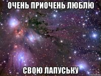 очень приочень люблю свою лапуську