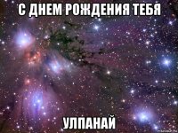 с днем рождения тебя улпанай