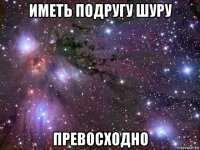 иметь подругу шуру превосходно