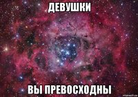 девушки вы превосходны