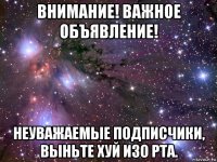 внимание! важное объявление! неуважаемые подписчики, выньте хуй изо рта.