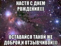 настя с днем рождения))) оставайся такой же доброй,и отзывчивой)))