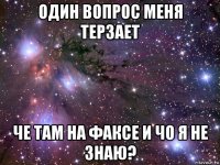 один вопрос меня терзает че там на факсе и чо я не знаю?