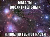 мага ты восхитительный я люблю тебя от насти