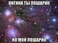 нигина ты лошарик но мой лошарик