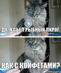 Да, я съел рыбный пирог Как с конфетами?