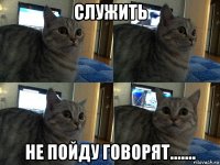 служить не пойду говорят.......