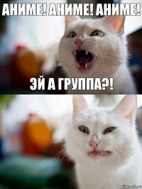 аниме! аниме! аниме! Эй а группа?!