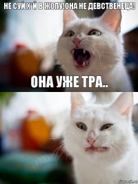 Не суй х*й в жопу!Она не девственеца! Она уже тра..