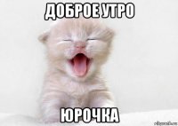 доброе утро юрочка