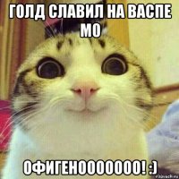 голд славил на васпе м0 офигенооооооо! :)