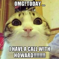 omg! today ... i have a call with howard!!!!!!!!