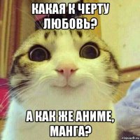 какая к черту любовь? а как же аниме, манга?