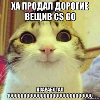 ха продал дорогие вещив cs go изаработал 100000000000000000000000000000