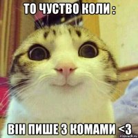 то чуство коли : він пише з комами <3