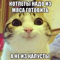 котлеты надо из мяса готовить а не из капусты