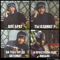 Алё брат ты азамат ? на тебе тогда автомат и прострели себе письку.