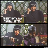 Привет, Вить. Как там fallout4?   