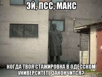 эй, псс, макс когда твоя стажировка в одесском университете закончится?