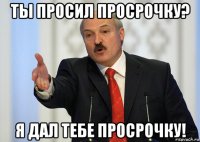 ты просил просрочку? я дал тебе просрочку!