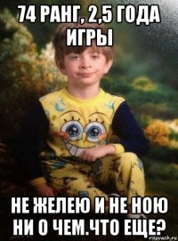 74 ранг, 2,5 года игры не желею и не ною ни о чем.что еще?