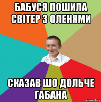 бабуся пошила світер з оленями сказав шо дольче габана