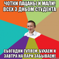 чотки пацаны и мали! всех з дньом студента сьогодни гуляем, бухаем и завтра на пари забываем!