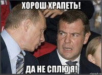 хорош храпеть! да не сплю я!