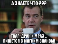 а знаете что ??? твар, дран и мраз ... пишется с мягким знаком!