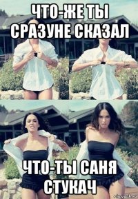 что-же ты сразуне сказал что-ты саня стукач