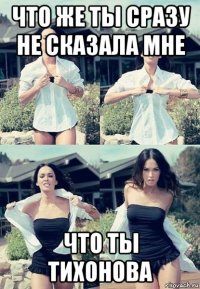 что же ты сразу не сказала мне что ты тихонова