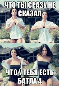 что ты сразу не сказал что у тебя есть батла 4