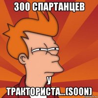 300 спартанцев у тракториста...(soon)