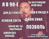 я в 90-е ты настоящий мужчина ксивой свети шикардос вообще позволь джон сина какой же ты ущербный это не приходит со временем это дар природы дай дз списать иди в пизду а