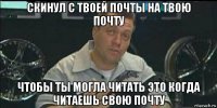 скинул с твоей почты на твою почту чтобы ты могла читать это когда читаешь свою почту